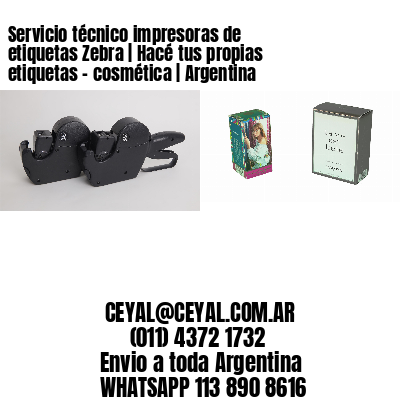 Servicio técnico impresoras de etiquetas Zebra | Hacé tus propias etiquetas – cosmética | Argentina