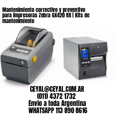 Mantenimiento correctivo y preventivo para impresoras Zebra GX420 RX | Kits de mantenimiento