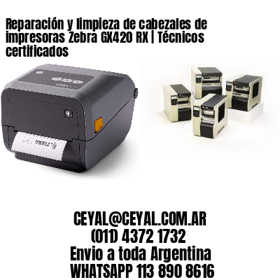 Reparación y limpieza de cabezales de impresoras Zebra GX420 RX | Técnicos certificados