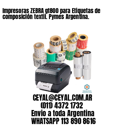 Impresoras ZEBRA gt800 para Etiquetas de composición textil. Pymes Argentina.