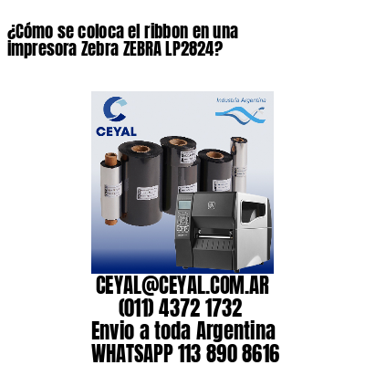 ¿Cómo se coloca el ribbon en una impresora Zebra ZEBRA LP2824?
