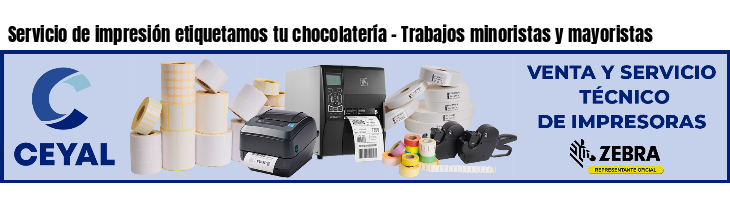 Servicio de impresión etiquetamos tu chocolatería - Trabajos minoristas y mayoristas