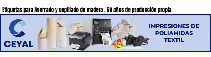 Etiquetas para Aserrado y cepillado de madera . 50 años de producción propia