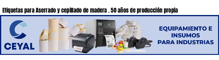 Etiquetas para Aserrado y cepillado de madera . 50 años de producción propia