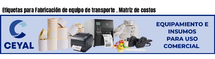 Etiquetas para Fabricación de equipo de transporte . Matriz de costos