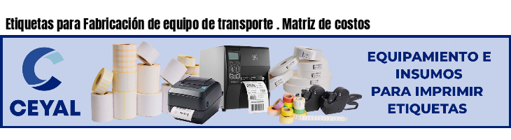 Etiquetas para Fabricación de equipo de transporte . Matriz de costos