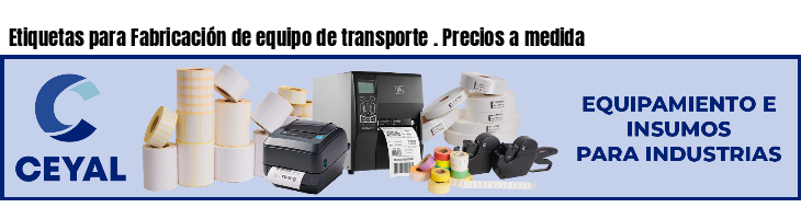 Etiquetas para Fabricación de equipo de transporte . Precios a medida
