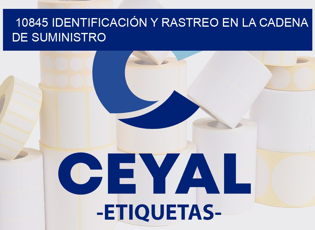 10845 IDENTIFICACIÓN Y RASTREO EN LA CADENA DE SUMINISTRO