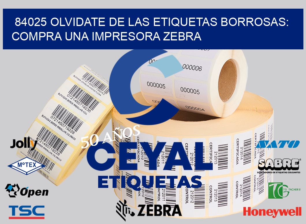 84025 OLVIDATE DE LAS ETIQUETAS BORROSAS: COMPRA UNA IMPRESORA ZEBRA
