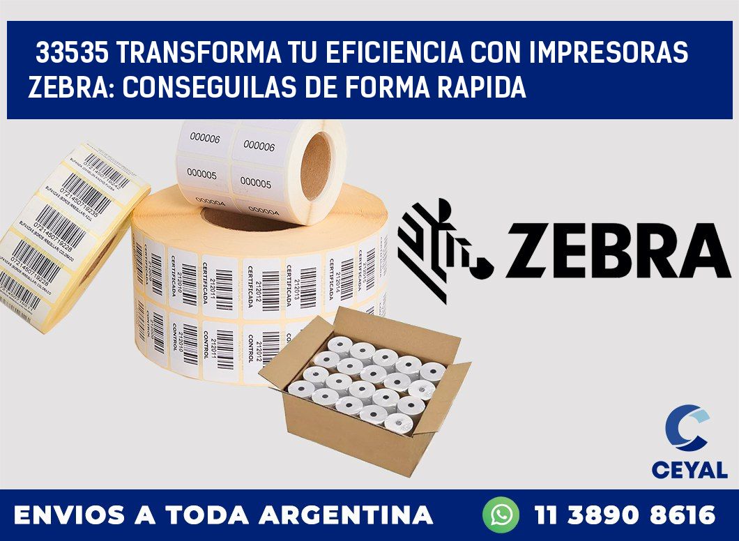 33535 TRANSFORMA TU EFICIENCIA CON IMPRESORAS ZEBRA: CONSEGUILAS DE FORMA RAPIDA