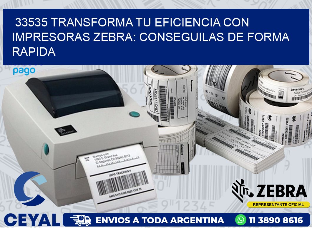 33535 TRANSFORMA TU EFICIENCIA CON IMPRESORAS ZEBRA: CONSEGUILAS DE FORMA RAPIDA