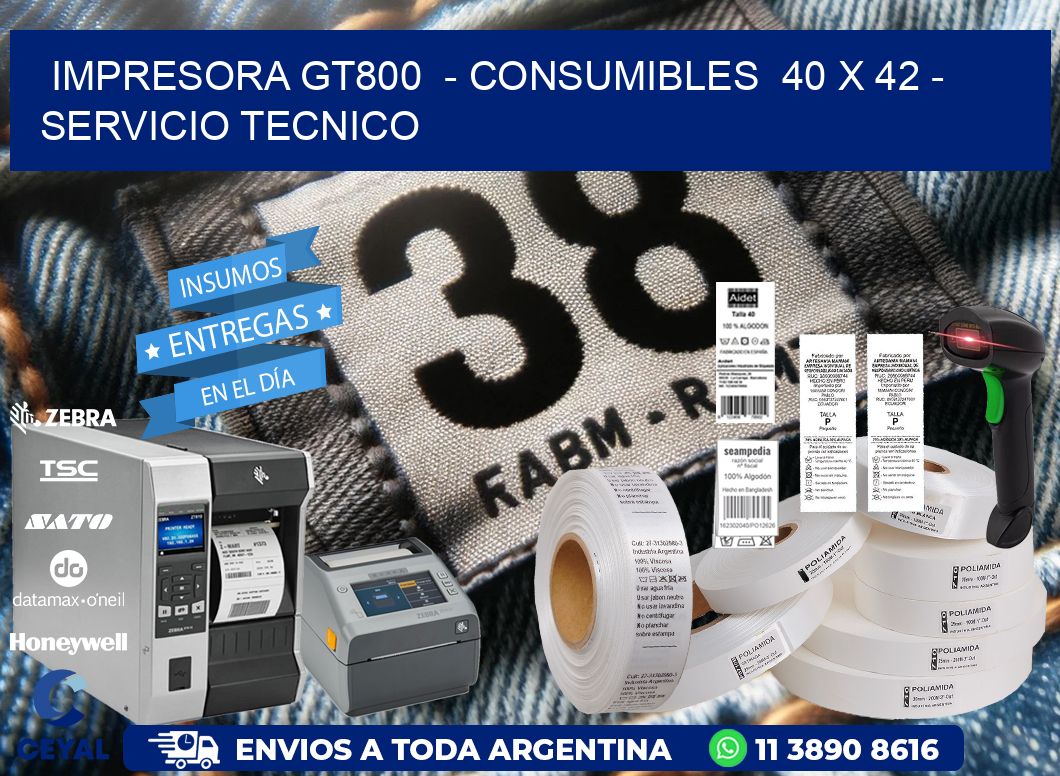 IMPRESORA GT800  - CONSUMIBLES  40 x 42 - SERVICIO TECNICO