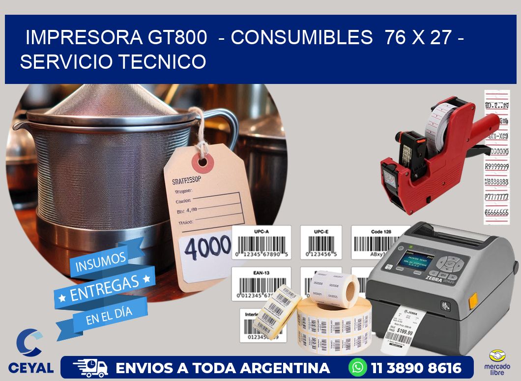 IMPRESORA GT800  - CONSUMIBLES  76 x 27 - SERVICIO TECNICO
