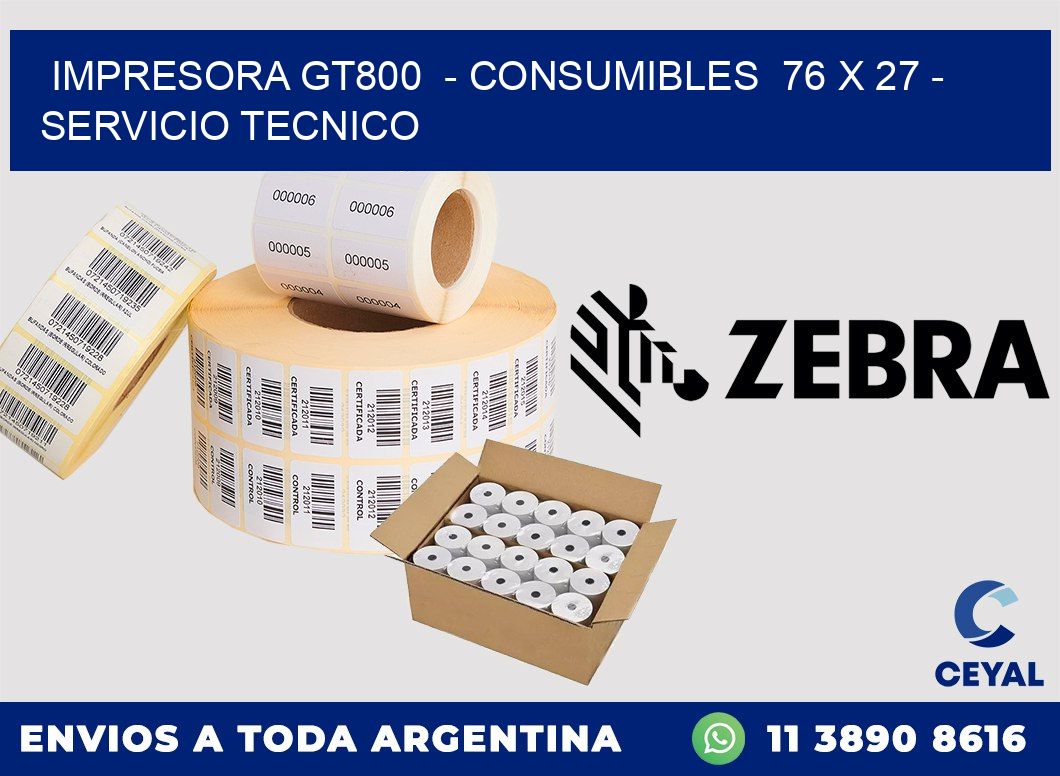 IMPRESORA GT800  - CONSUMIBLES  76 x 27 - SERVICIO TECNICO