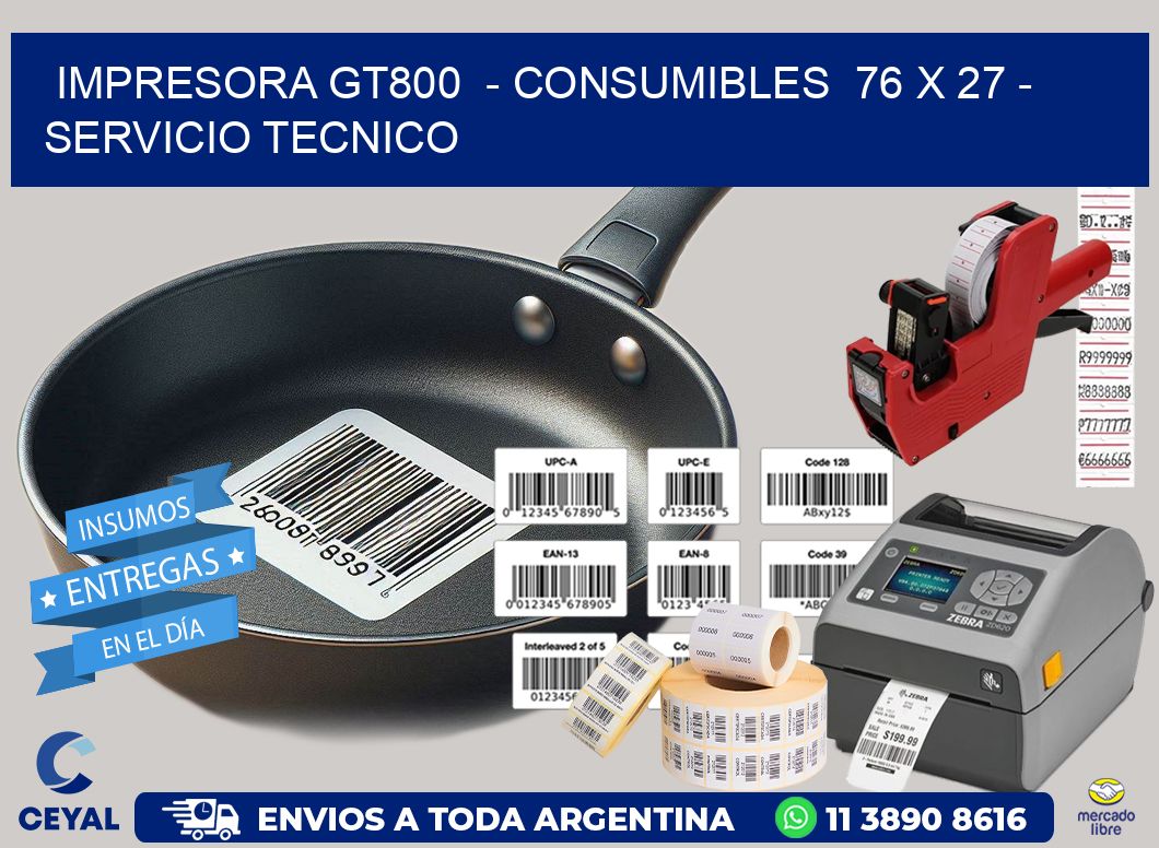 IMPRESORA GT800  – CONSUMIBLES  76 x 27 – SERVICIO TECNICO
