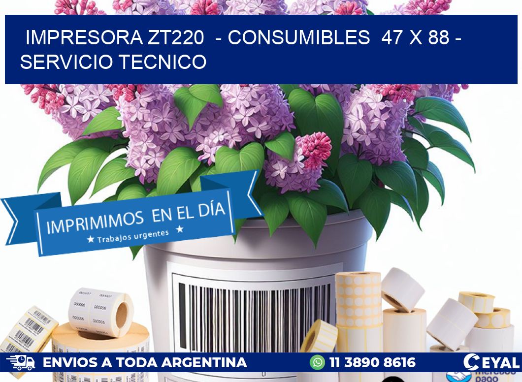 IMPRESORA ZT220  - CONSUMIBLES  47 x 88 - SERVICIO TECNICO