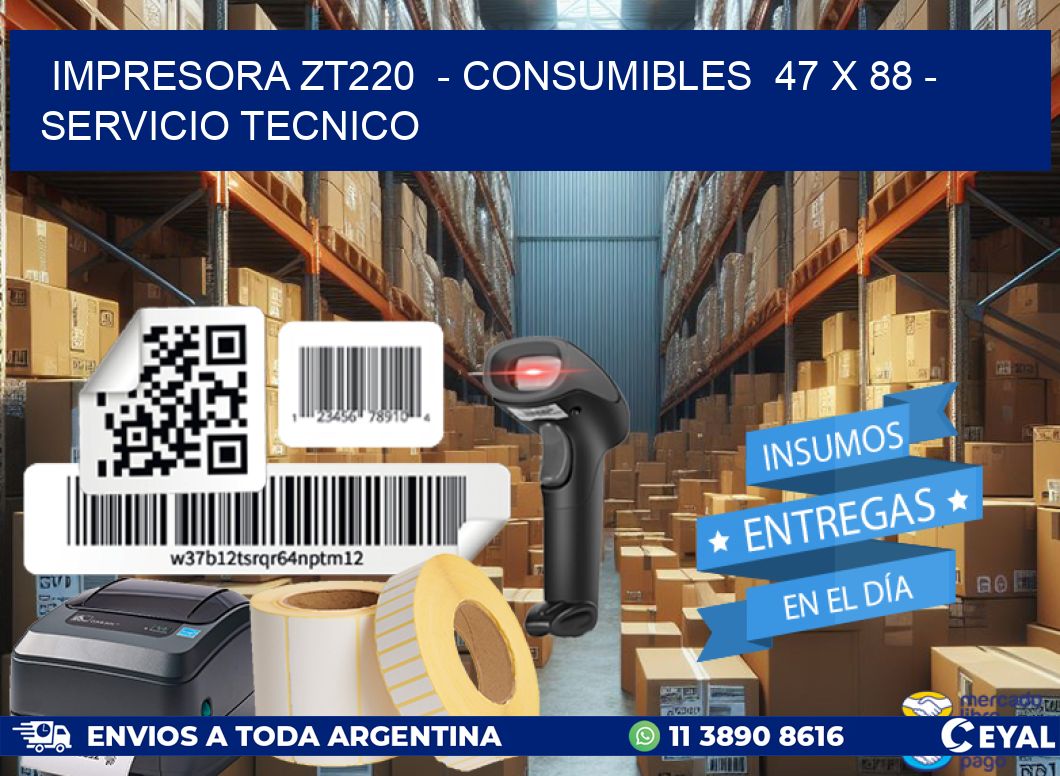 IMPRESORA ZT220  - CONSUMIBLES  47 x 88 - SERVICIO TECNICO