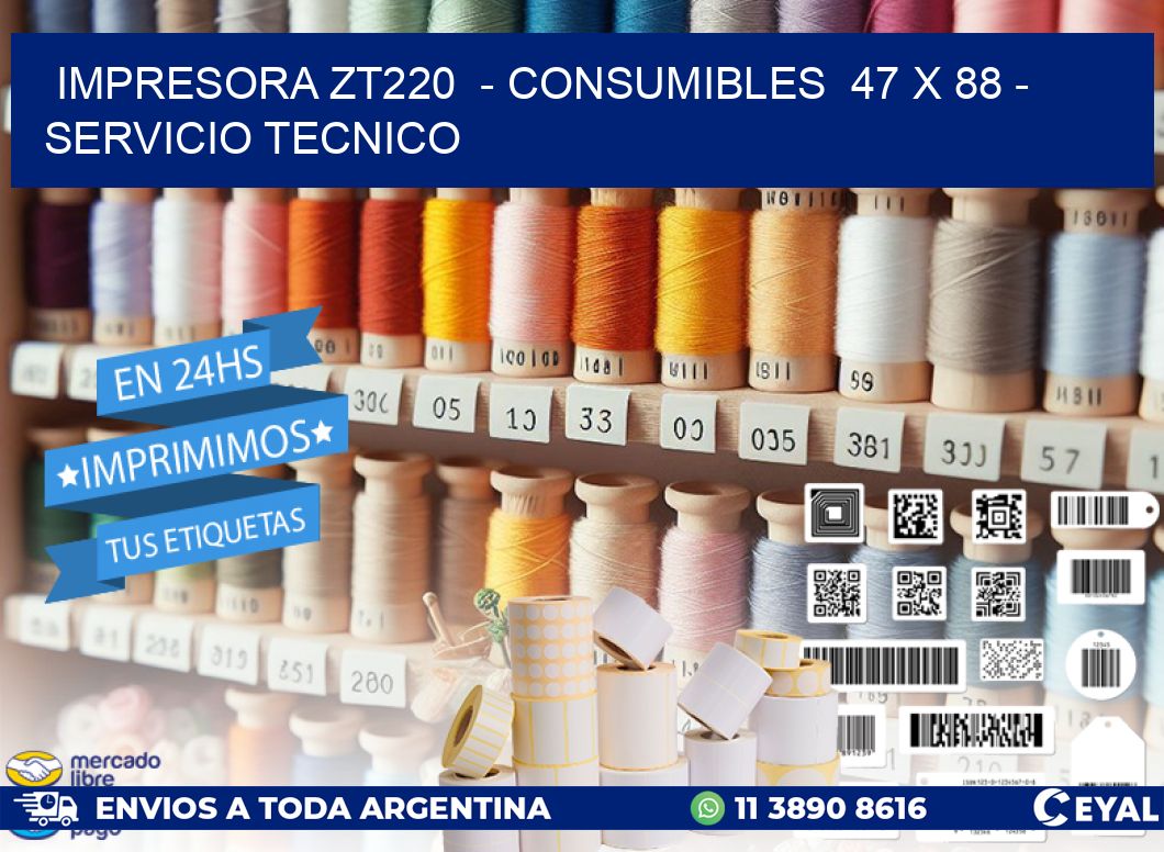 IMPRESORA ZT220  - CONSUMIBLES  47 x 88 - SERVICIO TECNICO