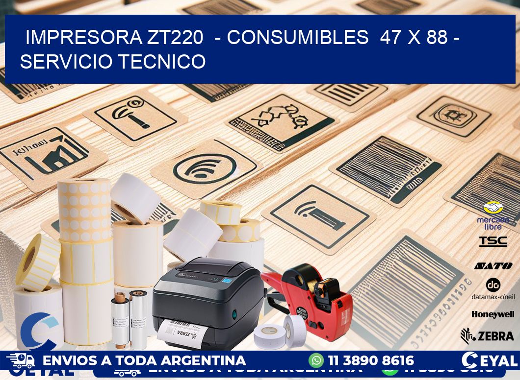 IMPRESORA ZT220  - CONSUMIBLES  47 x 88 - SERVICIO TECNICO