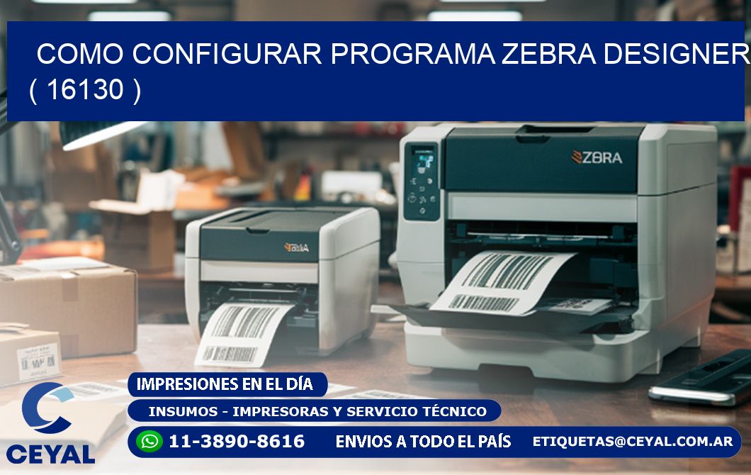 COMO CONFIGURAR PROGRAMA ZEBRA DESIGNER ( 16130 )