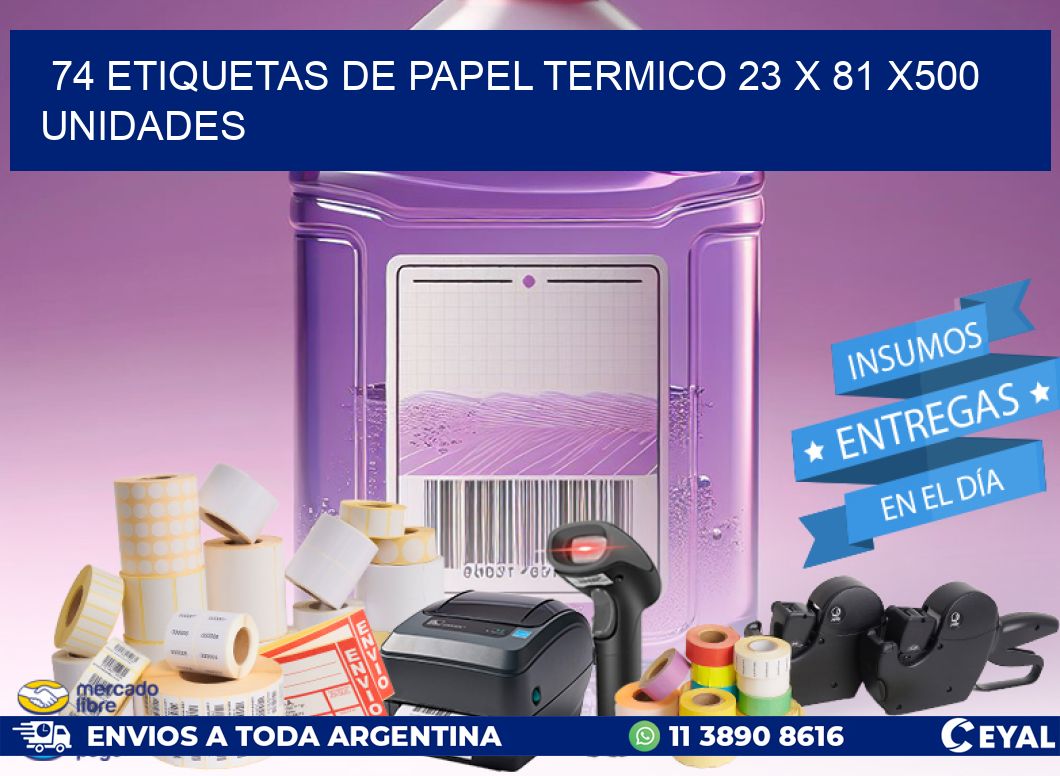 74 ETIQUETAS DE PAPEL TERMICO 23 x 81 x500 UNIDADES